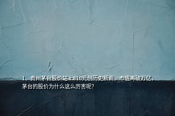 1、贵州茅台股价站上810元创历史新高，市值再破万亿，茅台的股价为什么这么厉害呢？