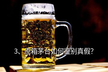 3、原箱茅台如何鉴别真假？