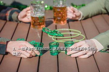 3、一瓶茅台价值33800元，是真值这个价还是其中有什么猫腻？