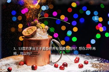 3、53度的茅台王子酱香经典有储藏价值吗？想存20年再喝，可以吗？