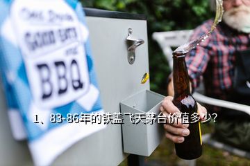 1、83-86年的铁盖飞天茅台价值多少？