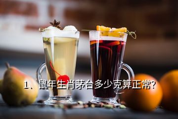 1、鼠年生肖茅台多少克算正常？