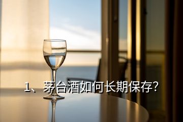 1、茅台酒如何长期保存？