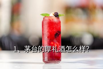 1、茅台的厚礼酒怎么样？