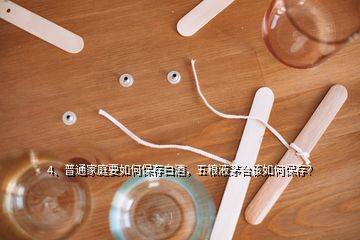 4、普通家庭要如何保存白酒，五粮液茅台该如何保存？