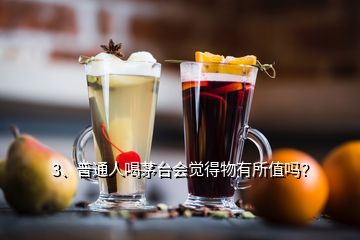 3、普通人喝茅台会觉得物有所值吗？