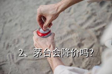 2、茅台会降价吗？