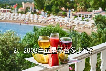 2、2008年五星茅台多少钱？