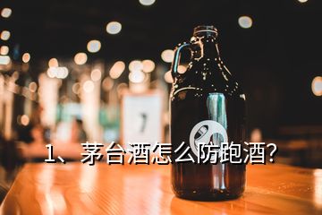 1、茅台酒怎么防跑酒？