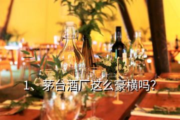 1、茅台酒厂这么豪横吗？