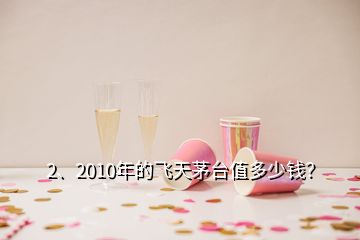 2、2010年的飞天茅台值多少钱？