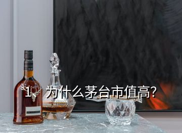 1、为什么茅台市值高？