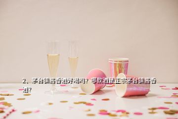 2、茅台镇酱香酒好喝吗？哪款酒是正宗茅台镇酱香酒？