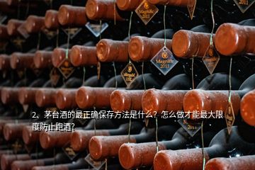 2、茅台酒的最正确保存方法是什么？怎么做才能最大限度防止跑酒？