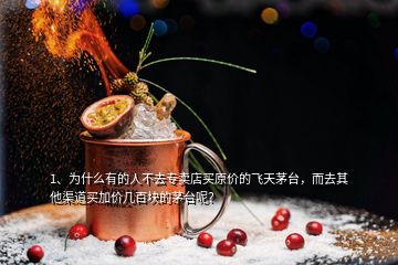 1、为什么有的人不去专卖店买原价的飞天茅台，而去其他渠道买加价几百块的茅台呢？