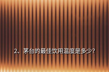 2、茅台的最佳饮用温度是多少？