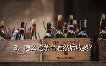 3、怎么抢茅台酒然后收藏？