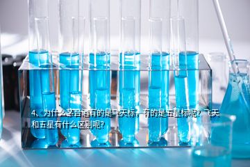 4、为什么茅台酒有的是飞天标，有的是五星标呢？飞天和五星有什么区别呢？