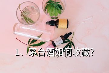 1、茅台酒如何收藏？