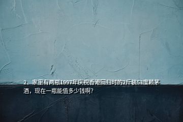 2、家里有两瓶1997年庆祝香港回归时的2斤装53度赖茅酒，现在一瓶能值多少钱啊？