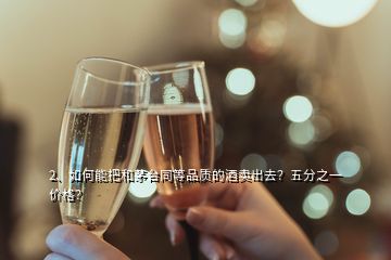 2、如何能把和茅台同等品质的酒卖出去？五分之一价格？