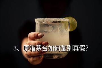 3、原箱茅台如何鉴别真假？