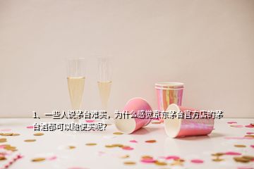 1、一些人说茅台难买，为什么感觉京东茅台官方店的茅台酒都可以随便买呢？