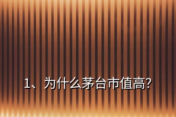 1、为什么茅台市值高？