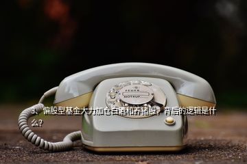 3、偏股型基金大力加仓白酒和养猪股，背后的逻辑是什么？