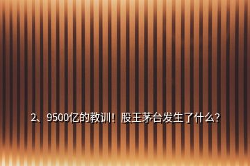 2、9500亿的教训！股王茅台发生了什么？