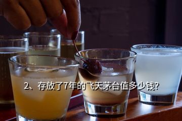 2、存放了7年的飞天茅台值多少钱？