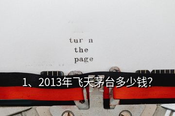 1、2013年飞天茅台多少钱？