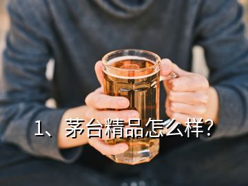 1、茅台精品怎么样？