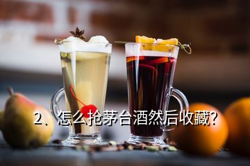 2、怎么抢茅台酒然后收藏？