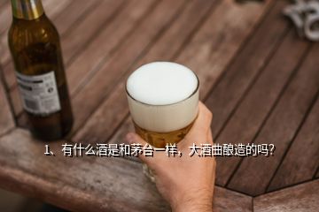 1、有什么酒是和茅台一样，大酒曲酿造的吗？