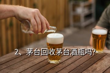 2、茅台回收茅台酒瓶吗？