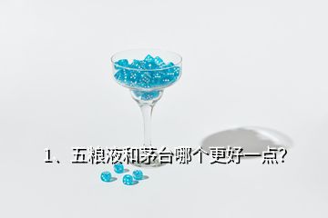 1、五粮液和茅台哪个更好一点？