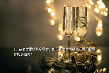 1、在宿舍里做共享零食，如何让宿舍阿姨同意我们把零食搬进宿舍？