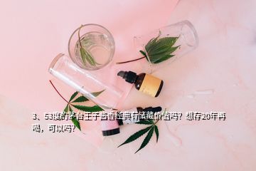 3、53度的茅台王子酱香经典有储藏价值吗？想存20年再喝，可以吗？