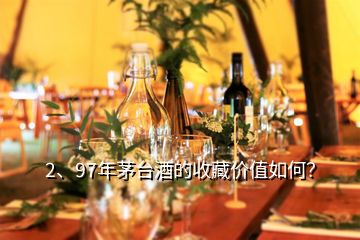 2、97年茅台酒的收藏价值如何？