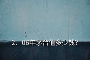 2、06年茅台值多少钱？