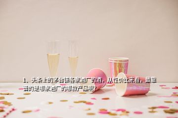 1、头条上的茅台镇各家酒厂的酒，从性价比来看，最靠谱的是哪家酒厂的哪款产品呢？