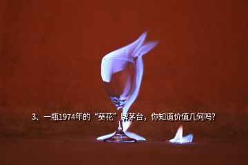 3、一瓶1974年的“葵花”牌茅台，你知道价值几何吗？