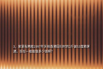 3、家里有两瓶1997年庆祝香港回归时的2斤装53度赖茅酒，现在一瓶能值多少钱啊？