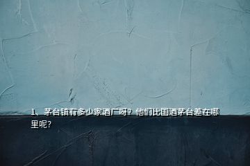 1、茅台镇有多少家酒厂呀？他们比国酒茅台差在哪里呢？