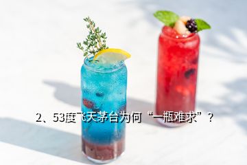 2、53度飞天茅台为何“一瓶难求”？