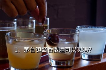 1、茅台镇酱香散酒可以买吗？