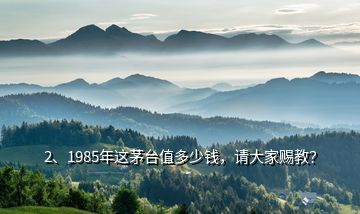 2、1985年这茅台值多少钱，请大家赐教？