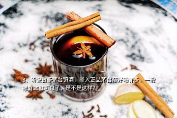 3、听说很多茅台镇酒，掺入正品茅台都好喝许多，一般掺1/10就可以了，是不是这样？