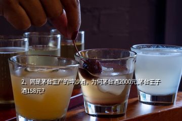 2、同是茅台生产的坤沙酒，为何茅台酒2000元,茅台王子酒158元？